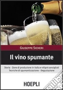 Il vino spumante. Storia. Zone di produzione in Italia e vitigni consigliati. Tecniche di spumantizzazione. Degustazione libro di Sicheri Giuseppe