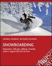 Snowboarding. Slopestyle; half pipe; jibbing; freeride: storia e segreti del surf da neve libro di Giordan Andrea; Felderer Richard