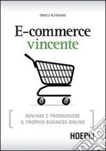 E-commerce vincente. Avviare e promuovere il proprio business online libro di Rutigliano Daniele