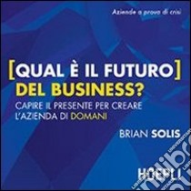 Qual è il futuro del business? Capire il presente per creare l'azienda di domani libro di Solis Brian