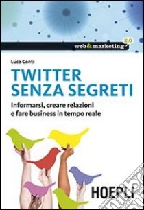 Twitter senza segreti. Informarsi, creare relazioni e fare business in tempo reale libro di Conti Luca