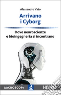 Arrivano i cyborg. Dove neuroscienze e bioingegneria si incontrano libro di Vato Alessandro; Temporelli M. (cur.)