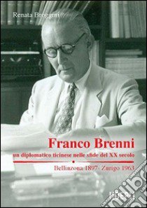 Franco Brenni. Un diplomatico ticinese nelle sfide del XX secolo libro di Broggini Renata