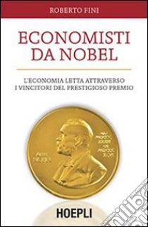 Economisti da Nobel. L'economia letta attraverso i vincitori del prestigioso premio libro di Fini Roberto