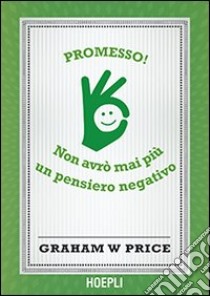 Promesso! Non avrò mai più un pensiero negativo libro di Price Graham W.