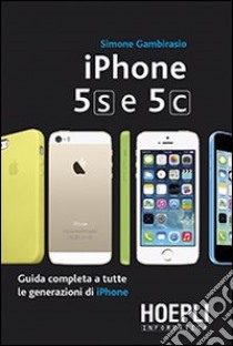 IPhone 5S e 5C. Guida completa a tutte le generazioni di IPhone libro di Gambirasio Simone