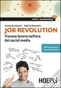 Job revolution. Trovare lavoro nell'era dei social media libro di Camporesi Aristea; Mossenta Sabrina