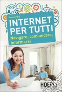 Internet per tutti. Navigare, comunicare, informarsi libro di Poli Paolo