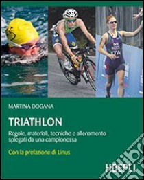 Triathlon. Regole, materiali, tecniche, allenamento spiegati da una campionessa libro di Dogana Martina