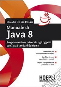 Manuale di Java 8. Programmazione orientata agli oggetti con Java standard edition 8 libro di De Sio Cesari Claudio