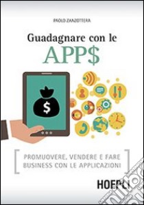 Guadagnare con le apps. Promuovere, vendere e fare business con le applicazioni libro di Zanzottera Paolo