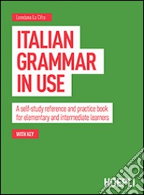 Italian grammar in use. A self-study reference and practice book for elementary and intermediate learners libro di La Cifra Loredana