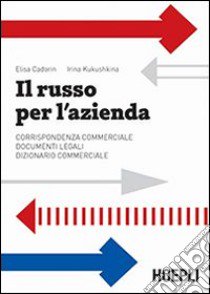 Il russo per l'azienda. Corrispondenza commerciale. Documenti legali. Dizionario commerciale libro di Cadorin Elisa; Kukushkina Irina