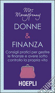 Donne & Finanza. Consigli pratici per gestire le finanze e avere sotto controllo la propria vita libro di Moneypenny; McGregor Heather