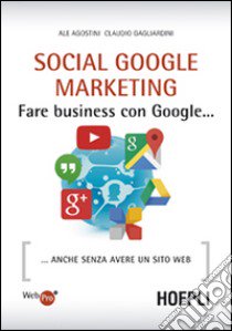 Social Google marketing. Fare business con Google... Anche senza avere un sito web libro di Agostini Ale; Gagliardini Claudio