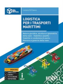 Logistica per i trasporti marittimi. Natura giuridica, struttura e geometria della nave. Stabilità e assetto. Stabilità in condizione di avaria. Manovra e governo della nave libro di Di Franco Lorenzo