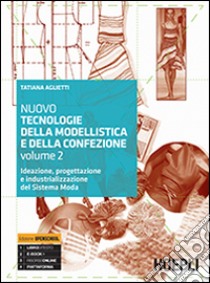 Nuovo tecnologie della modellistica e della confezione. Ideazione, progettazione e industrializzazione del Sistema Moda. Per le Scuole superiori. Vol. 2 libro di Aglietti Tatiana