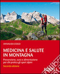 Medicina e salute in montagna. Prevenzione, cura e alimentazione per chi pratica gli sport alpini libro di Cogo Annalisa