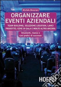 Organizzare eventi aziendali. Team building, selezione location, lanci prodotto, cene di gala e molto altro ancora libro di Bresciani Michele