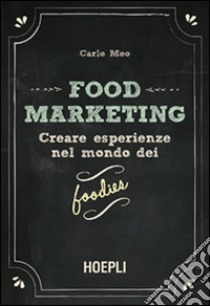 Food marketing. Vol. 1: Creare esperienze nel mondo dei foodies libro di Meo Carlo