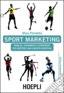 Sport marketing. Analisi, strumenti e strategie per gestire una società sportiva libro di Floriddia Mary