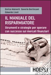 Il manuale del risparmiatore. Strumenti e strategie per operare con successo sui mercati finanziari libro di Malverti Enrico; Berlinzani Saverio; Liuni Edoardo