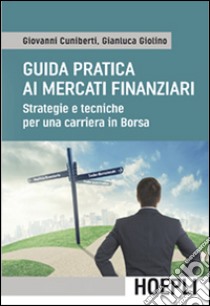 Guida pratica ai mercati finanziari. Strategie e tecniche per una carriera in Borsa libro di Cuniberti Giovanni; Giolino Gianluca