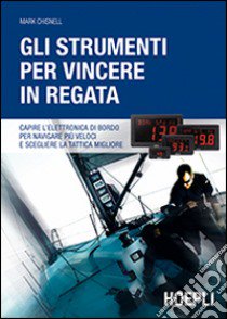 Gli strumenti per vincere in regata. Capire l'elettronica di bordo per navigare più veloci e scegliere la tattica migliore libro di Chisnell Mark