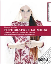 Fotografare la moda. Tecniche, trucchi e segreti per entrare nel mondo della fashion photography libro di Meggiato Riccardo