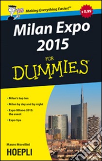 Milan Expo 2015 For Dummies. Milan's top ten. Milan by day and by night. Expo Milano 2015: the event, Expo tips libro di Morellini Mauro