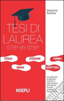 Tesi di laurea step by step. La guida per progettare, scrivere e argomentare prove finali e scritti professionali senza stress libro di Bustreo Massimo