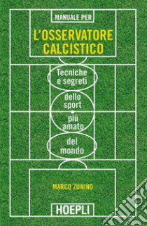 Manuale per l'osservatore calcistico. Tecniche e segreti dello sport più amato del mondo libro di Zunino Marco