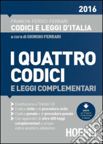 I quattro codici 2016 e leggi complementari. Costituzione e trattati UE. Codice civile e di procedura civile. Codice penale e di procedura penale libro di Feroci Virgilio; Ferrari Santo; Franchi Luigi; Ferrari G. (cur.)