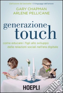 Generazione touch. Come educare i figli allo sviluppo delle relazioni sociali nell'era digitale libro di Chapman Gary; Pellicane Arlene