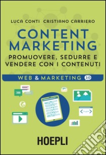 Content Marketing. Promuovere, sedurre e vendere con i contenuti libro di Conti Luca; Carriero Cristiano