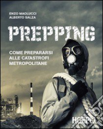 Prepping. Come prepararsi alle catastrofi metropolitane libro di Maolucci Enzo; Salza Alberto