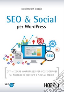 SEO e Social WordPress. Ottimizzare WordPress per posizionarsi su motori di ricerca e social media libro di Di Bello Bonaventura