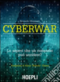 Cyberwar. Lo sapevi che un computer può uccidere? libro di Meggiato Riccardo