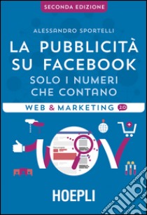 La pubblicità su Facebook. Solo i numeri che contano libro di Sportelli Alessandro; Conti L. (cur.)