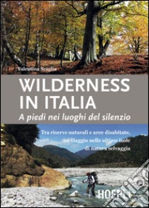 Wilderness in Italia. A piedi nei luoghi del silenzio libro di Scaglia Valentina