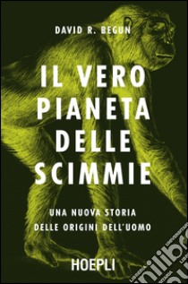 Il vero pianeta delle scimmie. Una nuova storia delle origini dell'uomo libro di Begun David R.