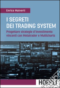 I segreti dei trading system. Progettare strategie d'investimento vincenti con Metatrader e Multicharts libro di Malverti Enrico