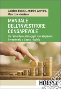 Manuale dell'investitore consapevole. Incrementa e proteggi i tuoi risparmi investendo a basso rischio libro di Bellelli Gabriele; Lawford Andrew; Mazziero Maurizio