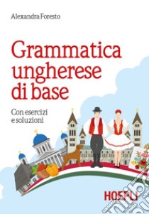 Grammatica ungherese di base. Con esercizi e soluzioni libro di Foresto Alexandra