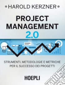 Project management 2.0. Strumenti, metodologie e metriche per il successo dei progetti libro di Kerzner Harold