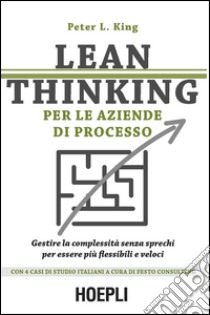 Lean thinking per le aziende di processo. Gestire la complessità senza sprechi per essere più flessibili e veloci libro di King Peter L.