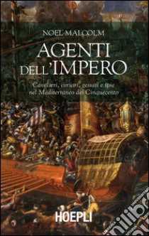 Agenti dell'Impero. Cavalieri, corsari, gesuiti e spie nel Mediterraneo del Cinquecento libro di Malcolm Noel