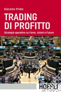 Trading di profitto. Strategie operative su Forex, Azioni e Future libro di Probo Giacomo