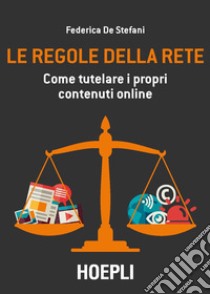 Le regole della rete. Come tutelare i propri contenuti online libro di De Stefani Federica