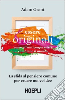 Essere originali. Come gli anticonformisti cambiano il mondo libro di Grant Adam